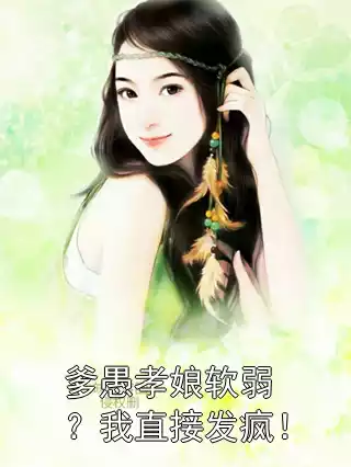 爹愚孝娘软弱？我直接发疯！小说