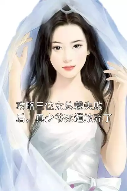 攻略三位女总裁失败后，真少爷死遁放弃了