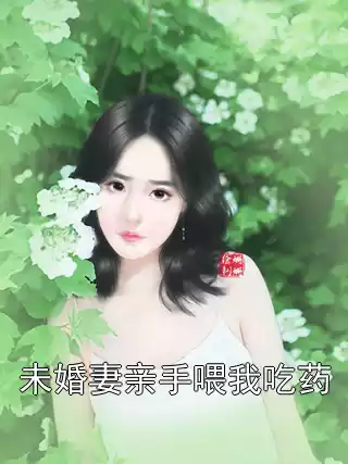 未婚妻亲手喂我吃药