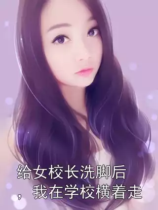 给女校长洗脚后，我在学校横着走