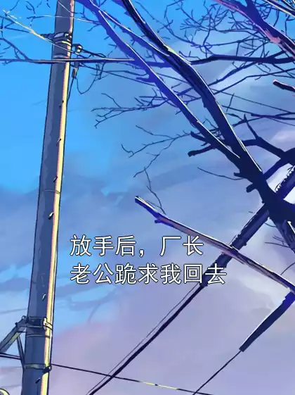 放手后，厂长老公跪求我回去