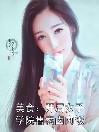 美食：开局女子学院售卖卤肉饭小说