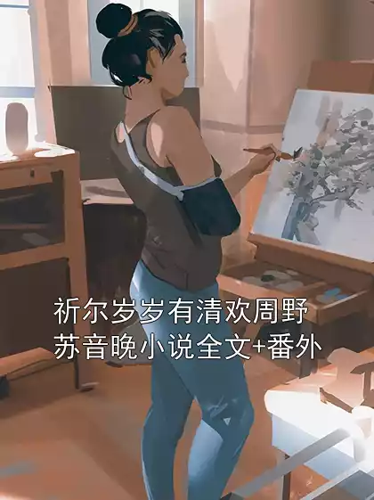 祈尔岁岁有清欢周野苏音晚小说全文+番外