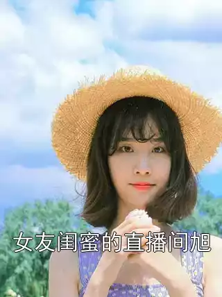 女友闺蜜的直播间旭