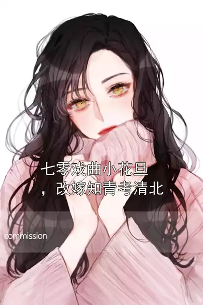 七零戏曲小花旦，改嫁知青考清北小说