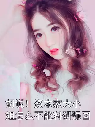 胡说！资本家大小姐怎么不能科研强国小说