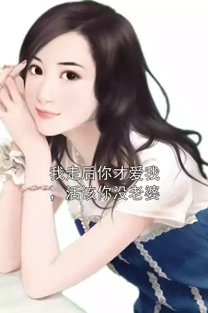 我走后你才爱我，活该你没老婆小说