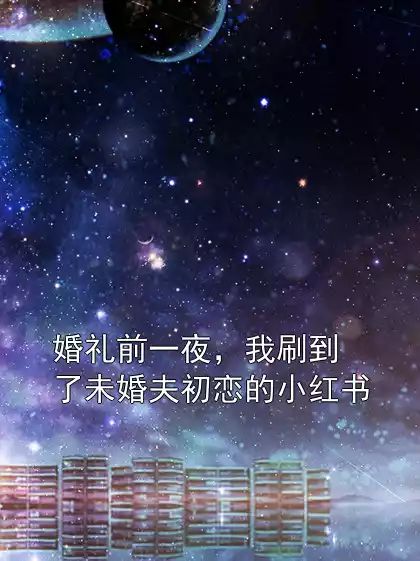 婚礼前一夜，我刷到了未婚夫初恋的小红书小说